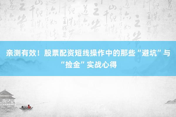 亲测有效！股票配资短线操作中的那些“避坑”与“捡金”实战心得