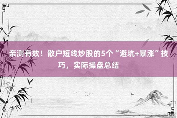 亲测有效！散户短线炒股的5个“避坑+暴涨”技巧，实际操盘总结