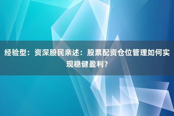 经验型：资深股民亲述：股票配资仓位管理如何实现稳健盈利？