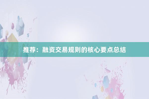 推荐：融资交易规则的核心要点总结