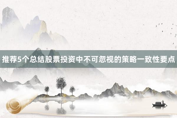 推荐5个总结股票投资中不可忽视的策略一致性要点