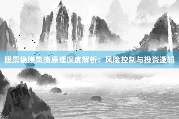 股票稳赚策略原理深度解析：风险控制与投资逻辑