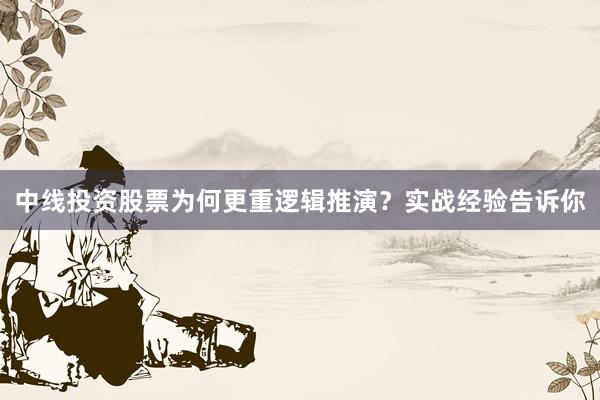 中线投资股票为何更重逻辑推演？实战经验告诉你