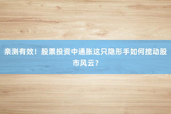 亲测有效！股票投资中通胀这只隐形手如何搅动股市风云？