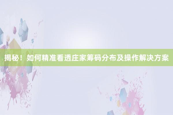 揭秘！如何精准看透庄家筹码分布及操作解决方案
