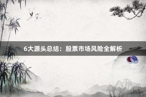6大源头总结：股票市场风险全解析
