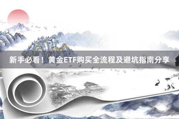 新手必看！黄金ETF购买全流程及避坑指南分享