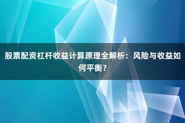 股票配资杠杆收益计算原理全解析：风险与收益如何平衡？