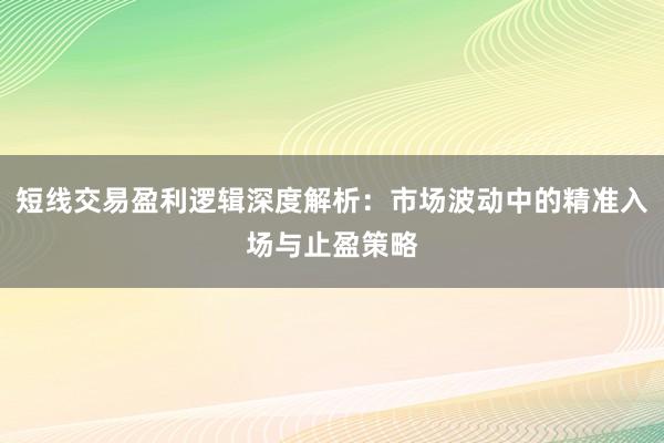 短线交易盈利逻辑深度解析：市场波动中的精准入场与止盈策略