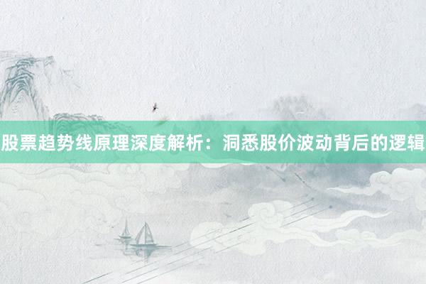 股票趋势线原理深度解析：洞悉股价波动背后的逻辑