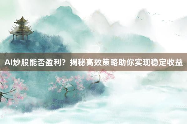 AI炒股能否盈利？揭秘高效策略助你实现稳定收益