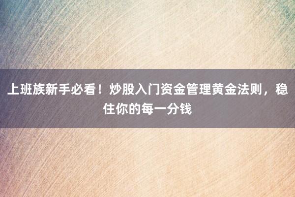 上班族新手必看！炒股入门资金管理黄金法则，稳住你的每一分钱
