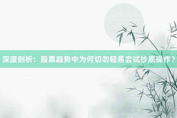 深度剖析：股票趋势中为何切勿轻易尝试抄底操作？